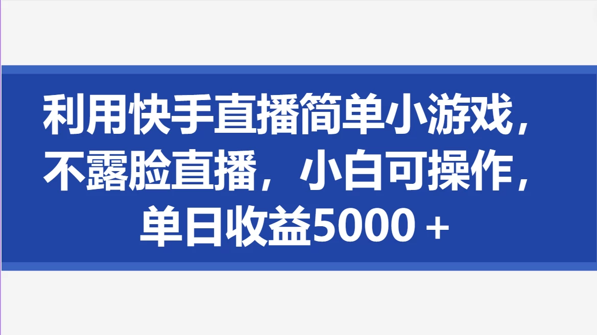 利用快手直播简单小游戏，不露脸直播，小白可操作，单日收益5000＋ - 简单网创项目资源网