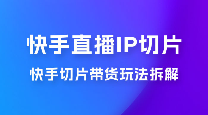 快手直播切片：快手 IP 切片带货项目玩法拆解 - 简单网创项目资源网