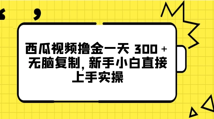 西瓜视频撸金一天 300＋，无脑复制，新手小白直接上手实操 - 简单网创项目资源网