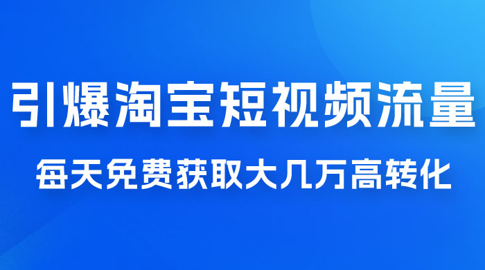 引爆淘宝短视频流量，淘宝短视频上下滑流量引爆，每天免费获取大几万高转化 - 简单网创项目资源网