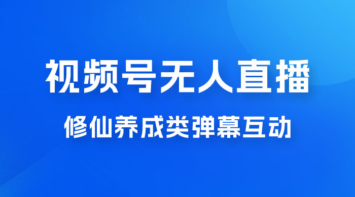视频号无人直播修仙养成类弹幕互动，游戏玩法多，吸金能力强，自带流量加成 - 简单网创项目资源网