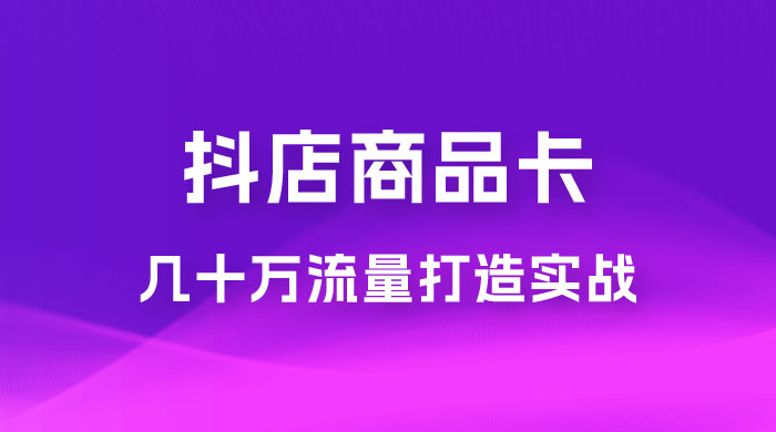 抖店·商品卡几十万流量打造实战，从新号起店到一天几十万搜索、推荐流量完整实操步骤 - 简单网创项目资源网