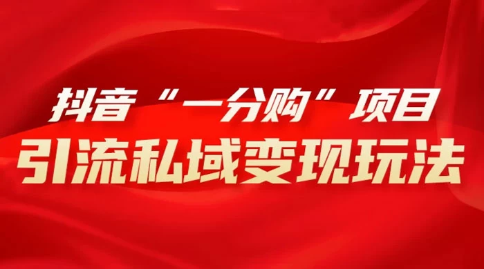 抖音“一分购”项目,引流私域变现玩法 - 简单网创项目资源网