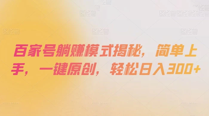 百家号躺赚模式揭秘，简单上手，一键原创，轻松日入300+ - 简单网创项目资源网