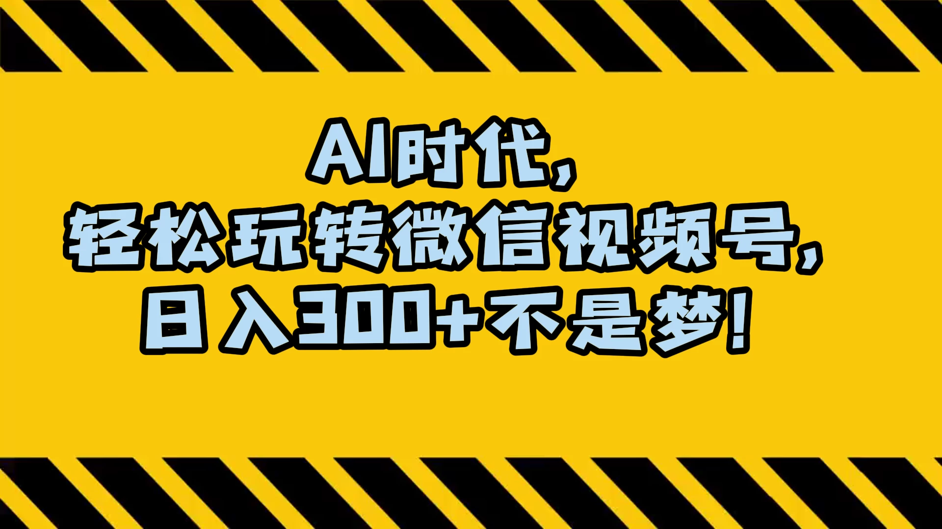 AI 时代，轻松玩转微信视频号，日入 300+ 不是梦 - 简单网创项目资源网
