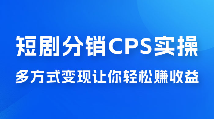 全新短剧全新升级玩法，短剧分销 cps 项目实操教学，多方式变现让你轻松赚收益 - 简单网创项目资源网