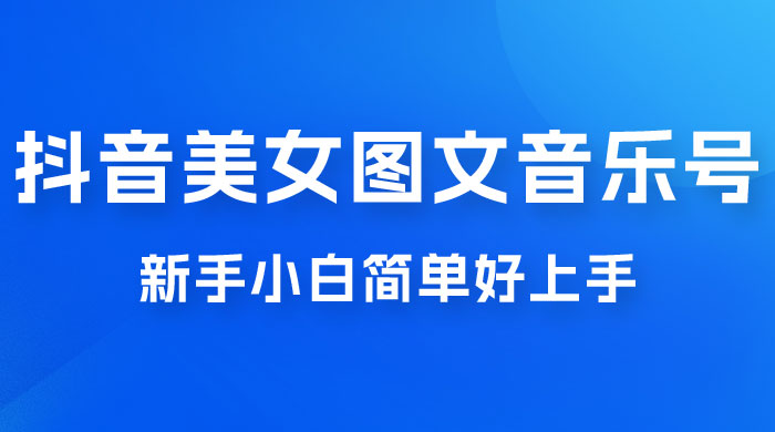 2023 抖音美女图文音乐号升级玩法，新手小白简单好上手，轻松日入 500+ - 简单网创项目资源网