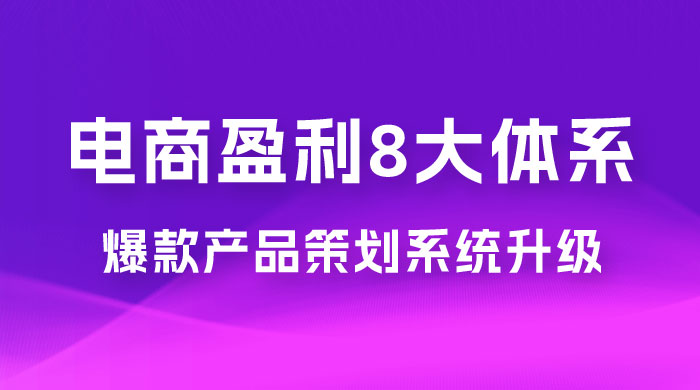 电商盈利 8 大体系：产品做强​ · 爆款产品策划系统升级线上课，全盘布局更能实现利润突破（共 20 节） - 简单网创项目资源网