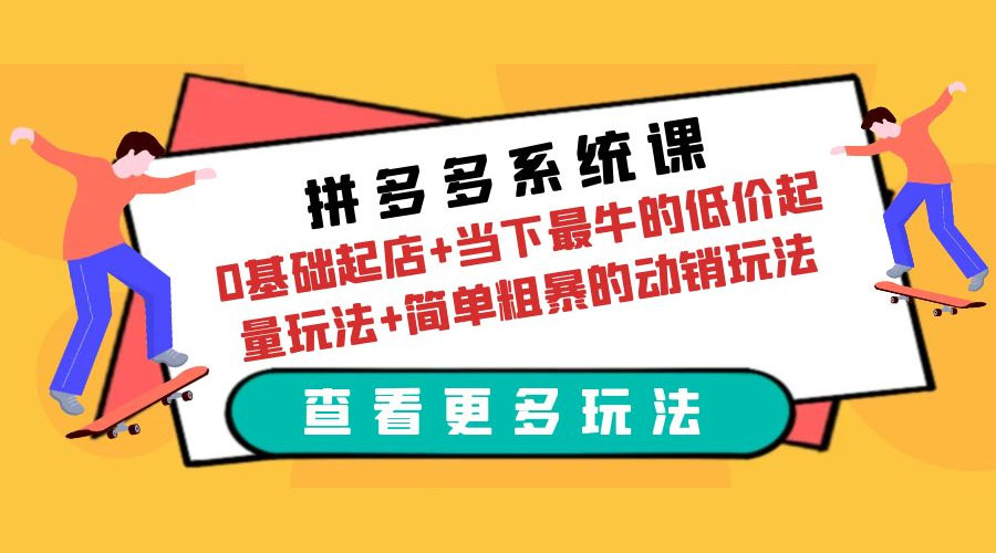 拼多多系统课：0 基础起店+当下最牛的低价起量玩法+简单粗暴的动销玩法 - 简单网创项目资源网