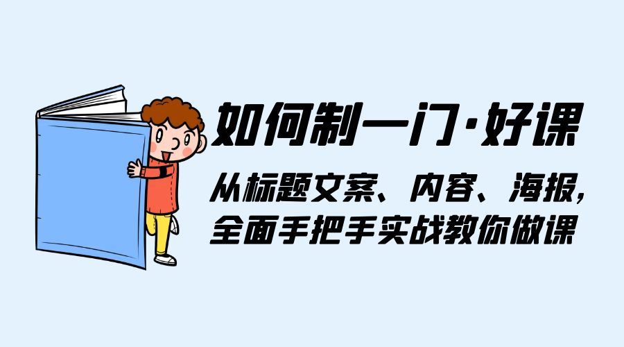 如何制一门 · 好课：从标题文案、内容、海报，全面手把手实战教你做课 - 简单网创项目资源网
