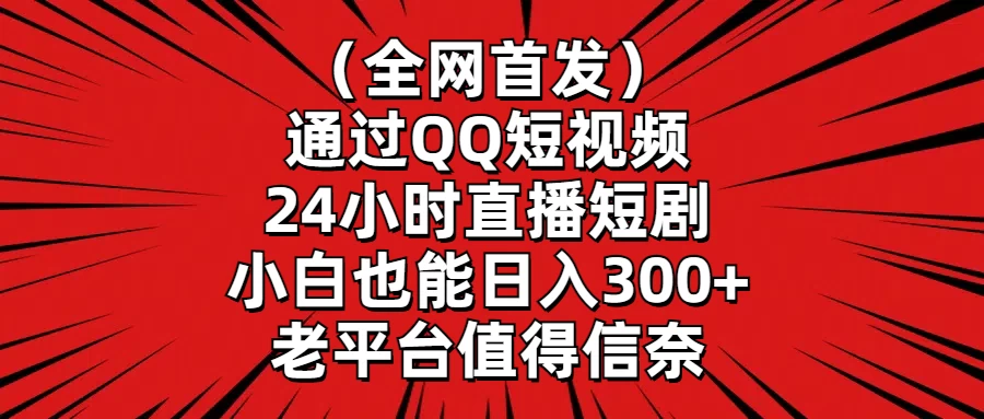 （全网首发）通过QQ短视频、24小时直播短剧，小白也能日入300+，老平台值得信奈 - 简单网创项目资源网