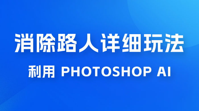 AI 消除路人详细玩法，利用 Photoshop AI 百分百消除，无需魔法 （补充版） - 简单网创项目资源网