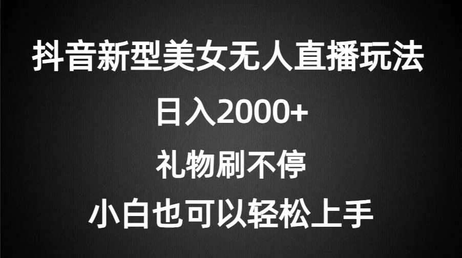抖音新型美女无人直播玩法，礼物刷不停，小白轻松上手，日入2000+ - 简单网创项目资源网