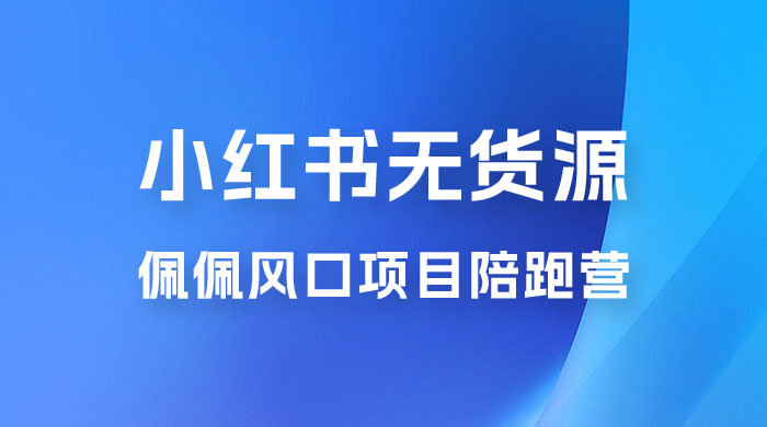 佩佩 · 小红书无货源风口项目陪跑营：不用拍摄、不用露脸、不用买产品、不用营业执照、一部手机即可开店 - 简单网创项目资源网