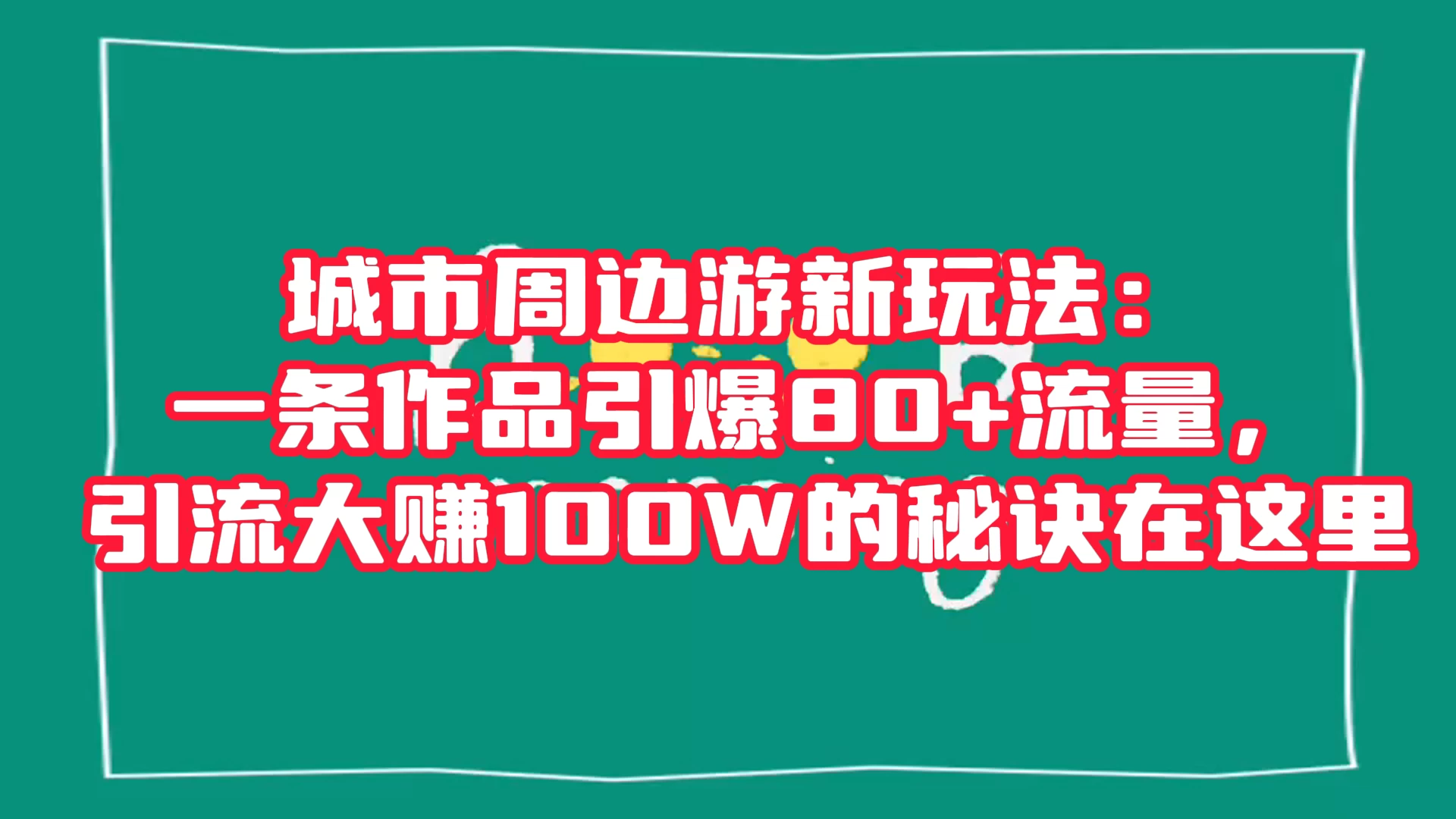 城市周边游新玩法：一条作品引爆 80+ 流量，引流大赚的秘诀在这里 - 简单网创项目资源网