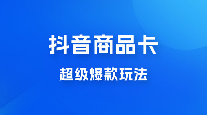抖音商品卡 · 超级爆款玩法+快速提升体验分+店群爆款玩分（三套课程） - 简单网创项目资源网