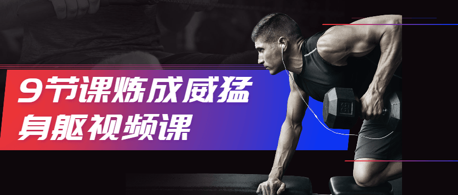 9节课炼成威猛身躯视频课 - 简单网创项目资源网