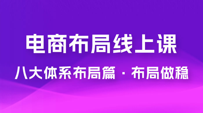 电商盈利 8 大体系：布局篇 · 布局做稳，成为大店的电商布局线上课（ 16 节课） - 简单网创项目资源网