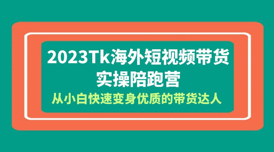 2023 TikTok 海外短视频带货 · 实操陪跑营：从小白快速变身优质的带货达人！ - 简单网创项目资源网