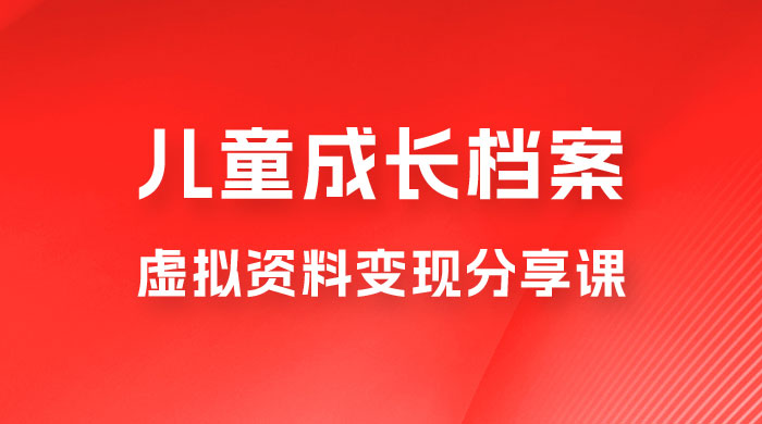 副业拆解：儿童成长档案虚拟资料变现副业，视频版一条龙实操玩法分享给你 - 简单网创项目资源网