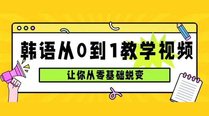 韩语速成班，从零基础开始学起，0 到 1 教学视频，让你从零基础蜕变 - 简单网创项目资源网