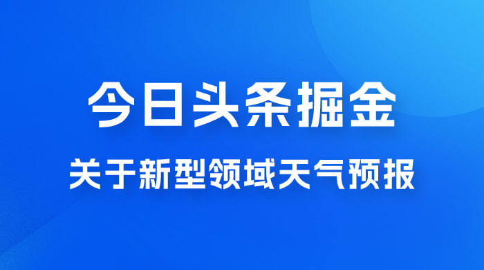 今日头条掘金新玩法，关于新型领域天气预报，AI 一键生成两分钟一篇文章 - 简单网创项目资源网