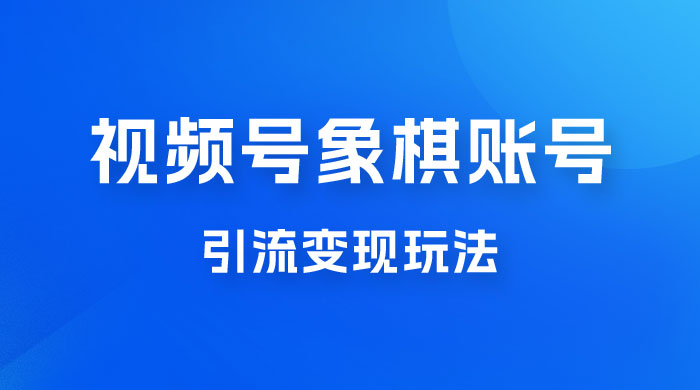 视频号象棋账号引流变现玩法，0 成本，小白也可以操作，日入 500+ - 简单网创项目资源网