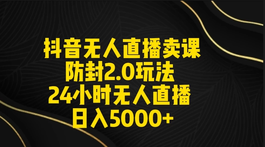 抖音无人直播卖课防封2.0玩法 24小时日不落直播间 日入5000+ 附直播素材+音频 - 简单网创项目资源网