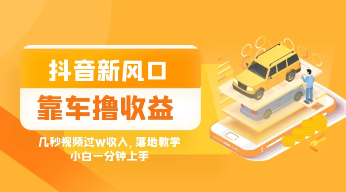 抖音新风口“靠车撸收益”，几秒视频过W收入，落地教学，小白一分钟上手 - 简单网创项目资源网