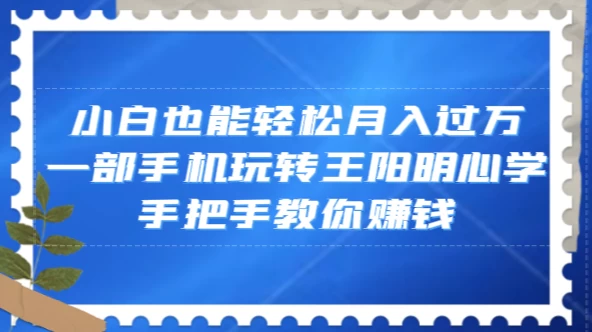 小白也能轻松月入过万，一部手机玩转王阳明心学，手把手教你赚钱 - 简单网创项目资源网
