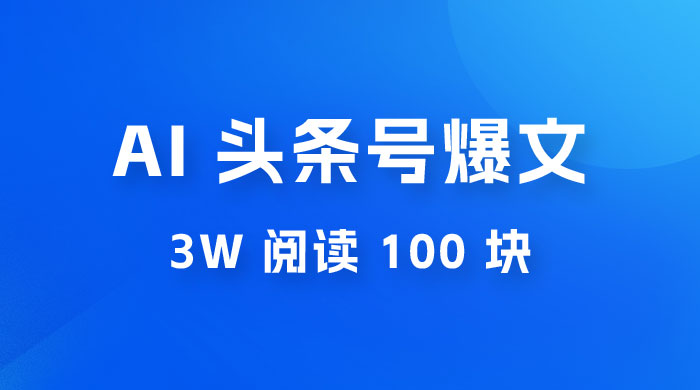 AI 自动写头条号爆文拿收益，3w 阅读 100 块，可多号发爆文 - 简单网创项目资源网