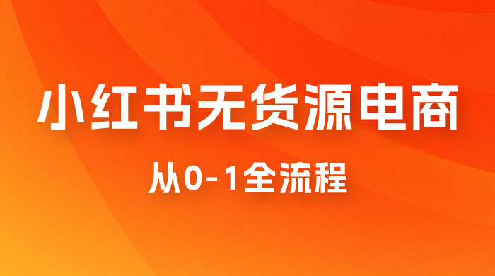 小红书无货源电商从 0-1 全流程,日入 1000+ 小红书无货源电商从 0-1 全流程,日入 1000+