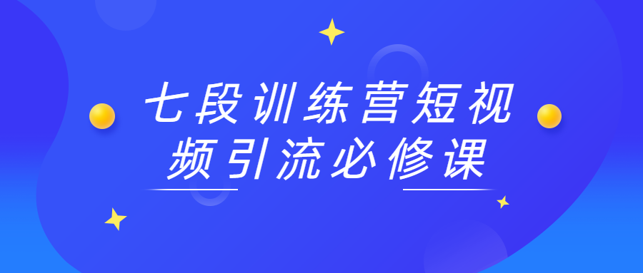 七段训练营短视频引流必修课 - 简单网创项目资源网