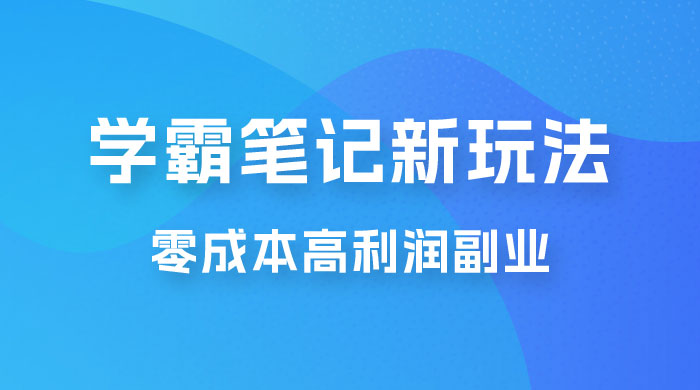 学霸笔记的新玩法：最近爆火的蓝海项目，零成本刚需的高利润副业 - 简单网创项目资源网
