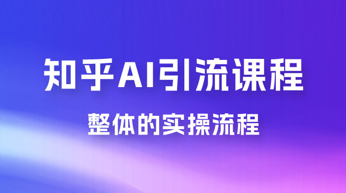 2023 知乎 AI 高级引流全套课程,整体的实操流程,给大家分享一套万能工具,直接套用 2023 知乎 AI 高级引流全套课程,整体的实操流程,给大家分享一套万能工具,直接套用