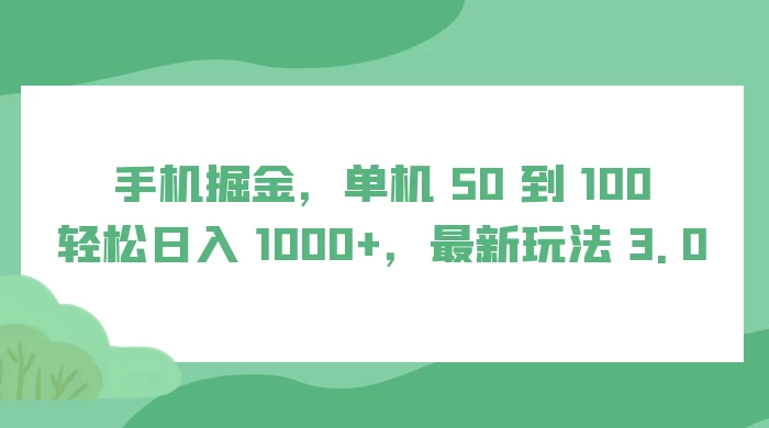 手机掘金，单机 50 到 100，轻松日入 1000+，最新玩法 3.0 - 简单网创项目资源网
