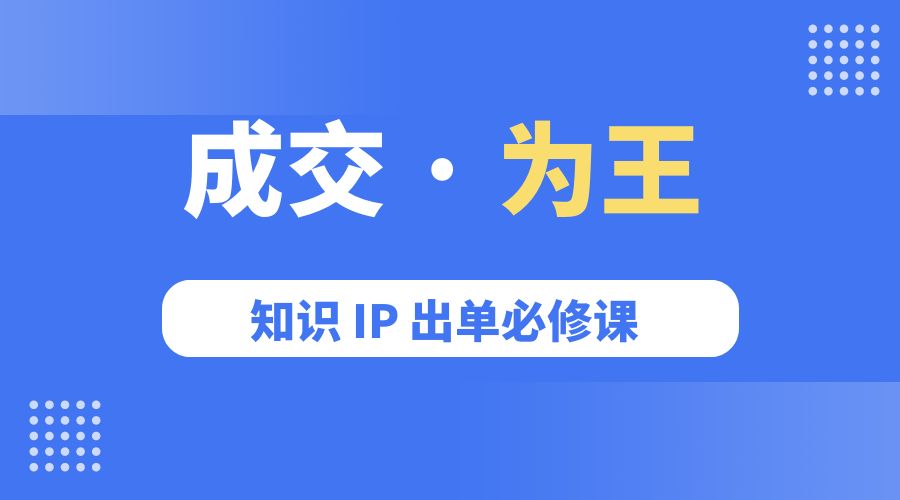 成交 · 为王：知识 IP 出单必修课「 流量+卖课+短视频」 - 简单网创项目资源网