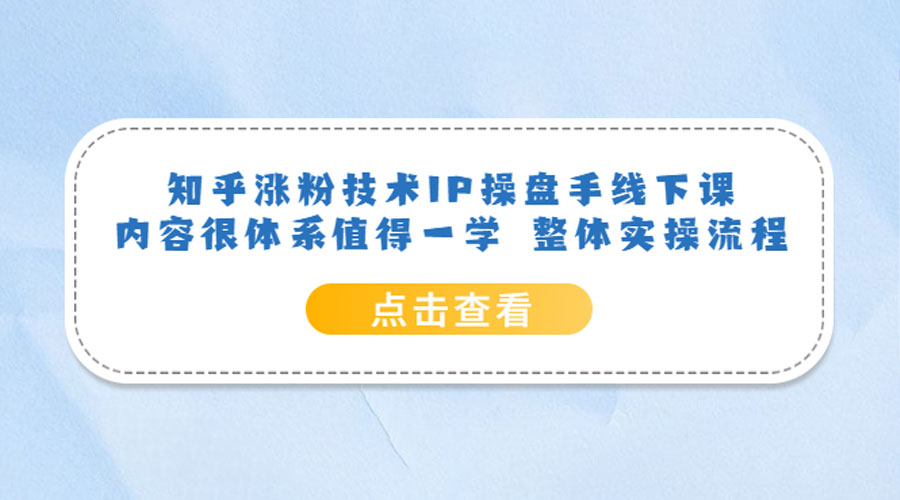 知乎涨粉技术 IP 操盘手线下课，内容很体系值得一学 整体实操流程！ - 简单网创项目资源网