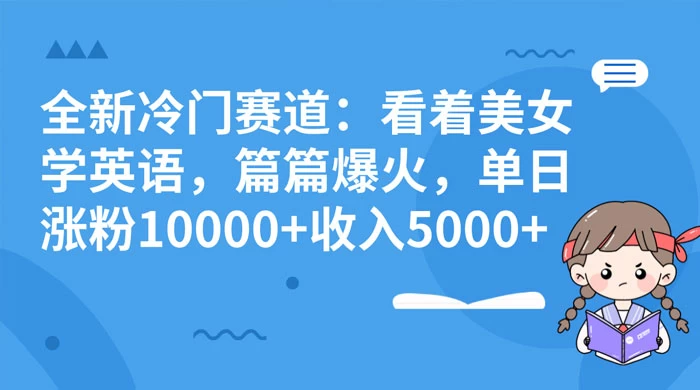 全新冷门赛道：看着美女学英语，篇篇爆火，单日涨粉 10000+ 收入 5000+ - 简单网创项目资源网