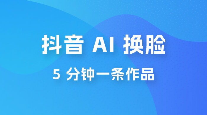 抖音 AI 换脸，5 分钟一条作品，轻松日入 500+ - 简单网创项目资源网