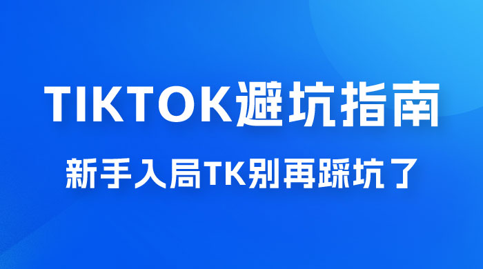 TikTok · 避坑指南，新手入局 Tk 别再踩坑了（共 10 节课） - 简单网创项目资源网