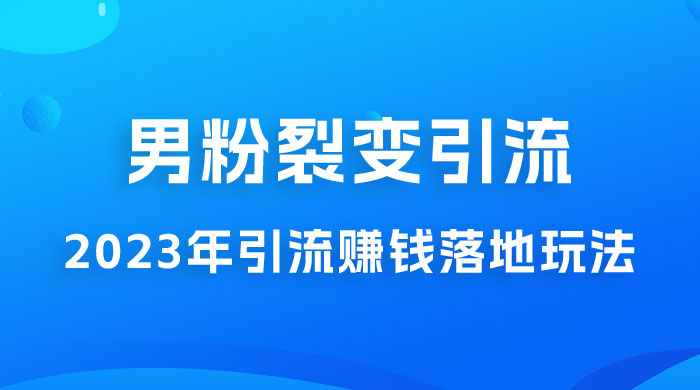 2023 年最新男粉裂变引流赚钱落地玩法，新手小白可上手操作 - 简单网创项目资源网