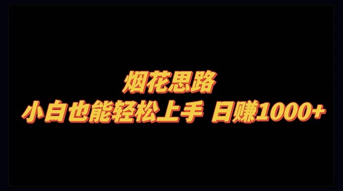 烟花思路，小白也能轻松上手，日赚 1000+ - 简单网创项目资源网