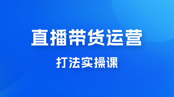 直播带货运营打法实操课,人货场运营打法,打爆高客单单品 直播带货运营打法实操课,人货场运营打法,打爆高客单单品
