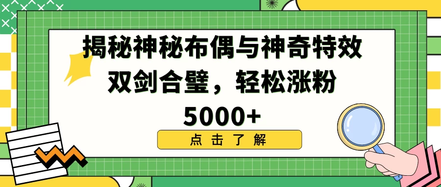 揭秘神秘布偶与神奇特效双剑合璧，轻松涨粉5000+ - 简单网创项目资源网
