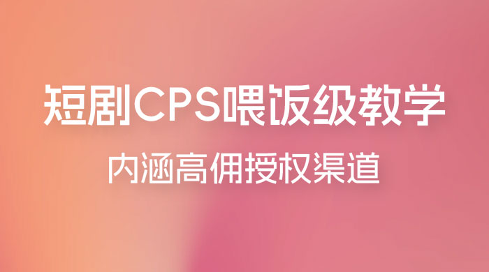 短剧 CPS 喂饭级教学，内涵高佣授权渠道 - 简单网创项目资源网
