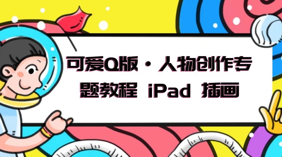 可爱 Q 版 · 人物创作专题教程 iPad 插画：萌系色彩与 Q 版人物课程 - 简单网创项目资源网