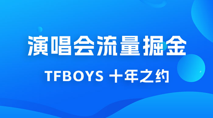 八月必做的项目：靠最近非常火的 TFBOYS 十年之约演唱会流量掘金 - 简单网创项目资源网
