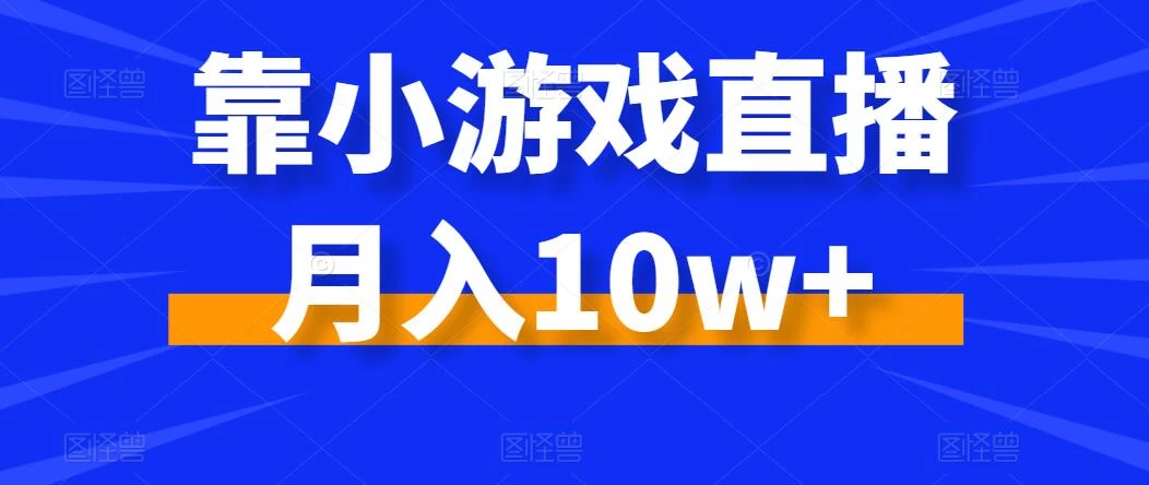 靠小游戏直播月入10w+，每天两小时，保姆级教程，小白也能轻松上手 - 简单网创项目资源网