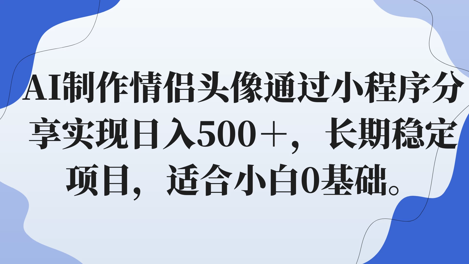 AI制作情侣头像通过小程序分享实现日入500＋，长期稳定项目，适合小白0基础。 - 简单网创项目资源网